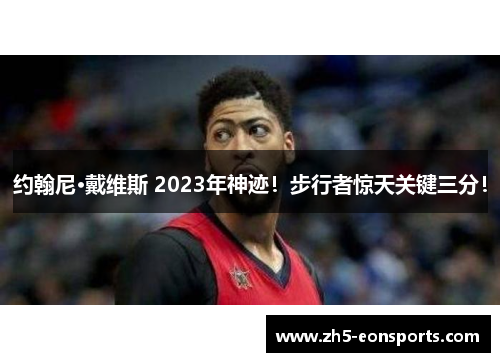 约翰尼·戴维斯 2023年神迹！步行者惊天关键三分！