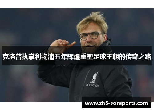 克洛普执掌利物浦五年辉煌重塑足球王朝的传奇之路