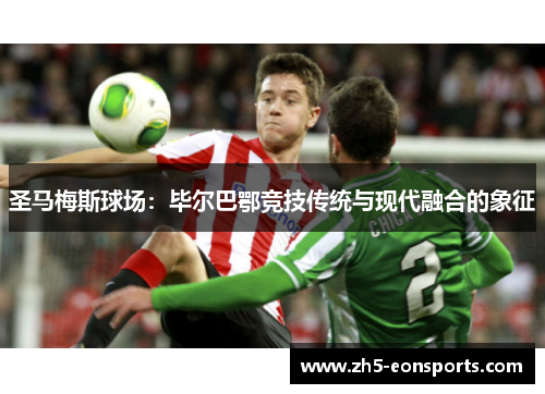 圣马梅斯球场：毕尔巴鄂竞技传统与现代融合的象征