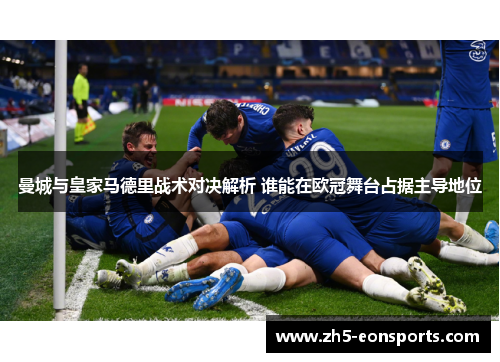 曼城与皇家马德里战术对决解析 谁能在欧冠舞台占据主导地位
