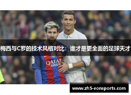 梅西与C罗的技术风格对比：谁才是更全面的足球天才