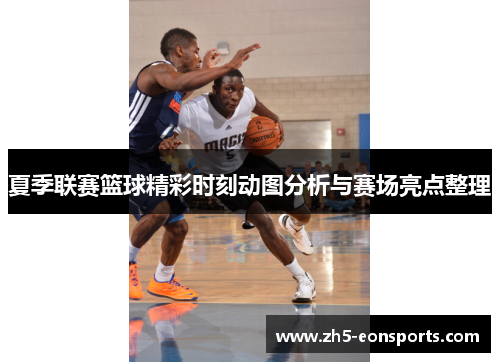 夏季联赛篮球精彩时刻动图分析与赛场亮点整理