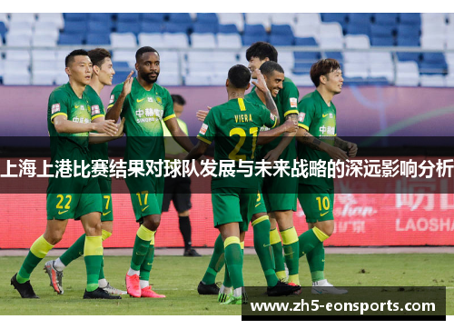 上海上港比赛结果对球队发展与未来战略的深远影响分析