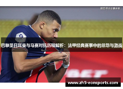 巴黎圣日耳曼与马赛对抗历程解析：法甲经典赛事中的恩怨与激战