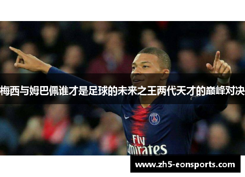梅西与姆巴佩谁才是足球的未来之王两代天才的巅峰对决