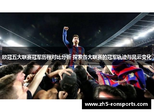 欧冠五大联赛冠军历程对比分析 探索各大联赛的冠军轨迹与风云变化