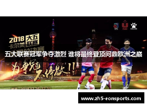 五大联赛冠军争夺激烈 谁将最终登顶问鼎欧洲之巅