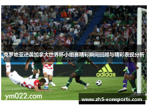 克罗地亚逆袭加拿大世界杯小组赛精彩瞬间回顾与精彩表现分析