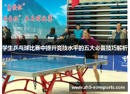 学生乒乓球比赛中提升竞技水平的五大必备技巧解析