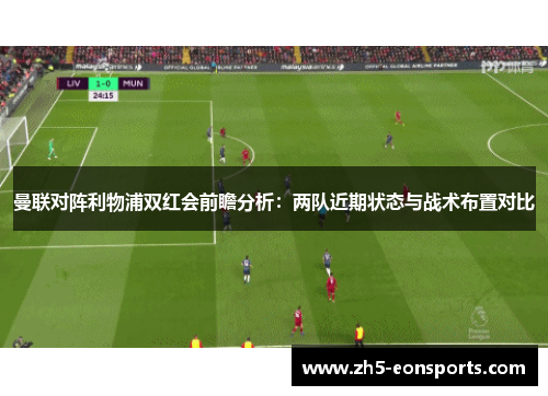 曼联对阵利物浦双红会前瞻分析：两队近期状态与战术布置对比