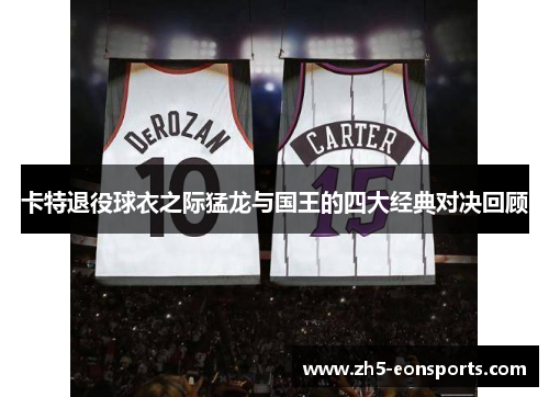 卡特退役球衣之际猛龙与国王的四大经典对决回顾