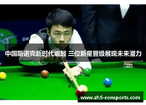 中国斯诺克新时代崛起 三位新星晋级展现未来潜力