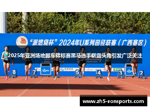 2025年亚洲场地脚车锦标赛黑马选手崭露头角引发广泛关注