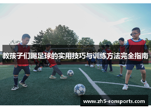 教孩子们踢足球的实用技巧与训练方法完全指南