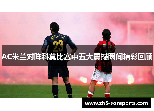 AC米兰对阵科莫比赛中五大震撼瞬间精彩回顾