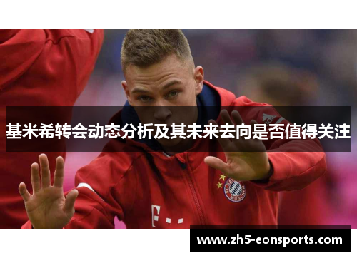 基米希转会动态分析及其未来去向是否值得关注