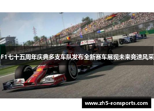 F1七十五周年庆典多支车队发布全新赛车展现未来竞速风采