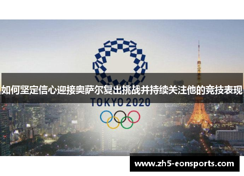 如何坚定信心迎接奥萨尔复出挑战并持续关注他的竞技表现