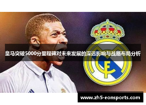 皇马突破5000分里程碑对未来发展的深远影响与战略布局分析