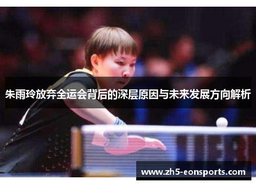 朱雨玲放弃全运会背后的深层原因与未来发展方向解析
