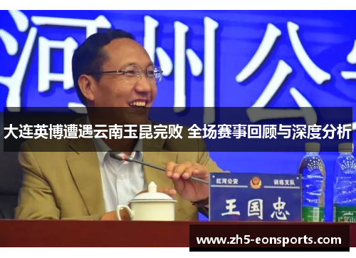 大连英博遭遇云南玉昆完败 全场赛事回顾与深度分析