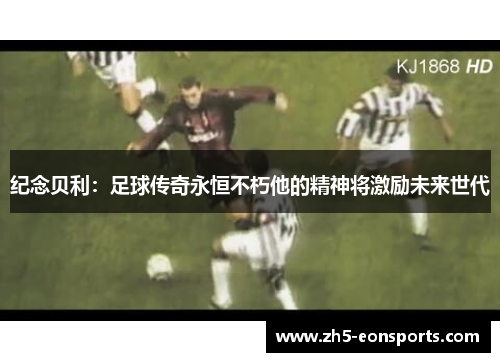 纪念贝利：足球传奇永恒不朽他的精神将激励未来世代