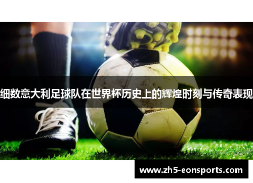 细数意大利足球队在世界杯历史上的辉煌时刻与传奇表现