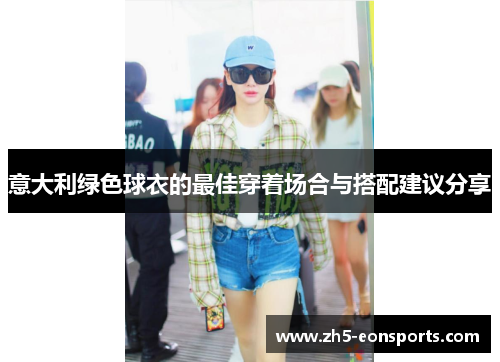 意大利绿色球衣的最佳穿着场合与搭配建议分享