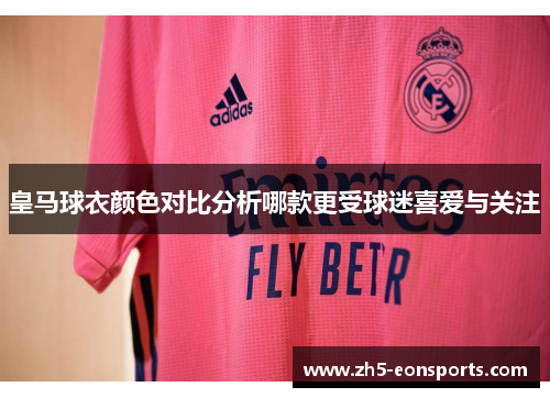 皇马球衣颜色对比分析哪款更受球迷喜爱与关注