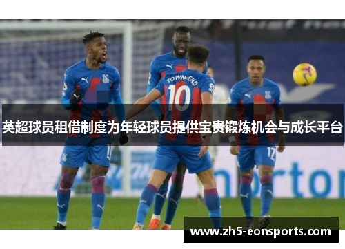 英超球员租借制度为年轻球员提供宝贵锻炼机会与成长平台