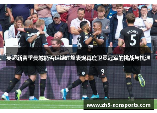 英超新赛季曼城能否延续辉煌表现再度卫冕冠军的挑战与机遇