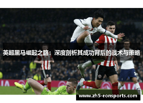 英超黑马崛起之路：深度剖析其成功背后的战术与策略