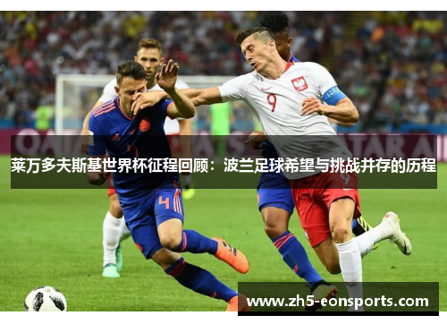 莱万多夫斯基世界杯征程回顾:波兰足球希望与挑战并存的历程 莱万多夫斯基世界杯征程回顾:波兰足球希望与挑战并存的历程