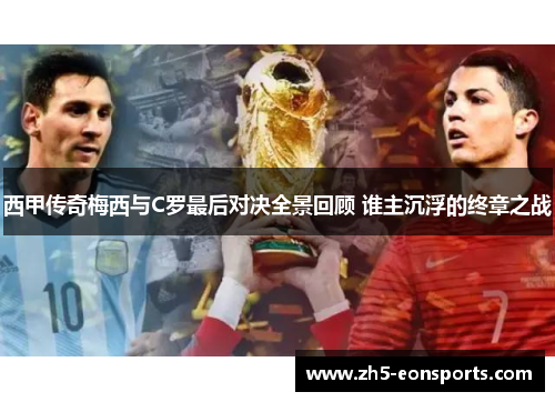 西甲传奇梅西与C罗最后对决全景回顾 谁主沉浮的终章之战 西甲传奇梅西与C罗最后对决全景回顾 谁主沉浮的终章之战