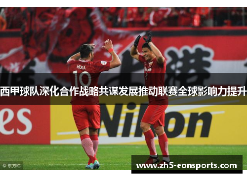 西甲球队深化合作战略共谋发展推动联赛全球影响力提升 西甲球队深化合作战略共谋发展推动联赛全球影响力提升