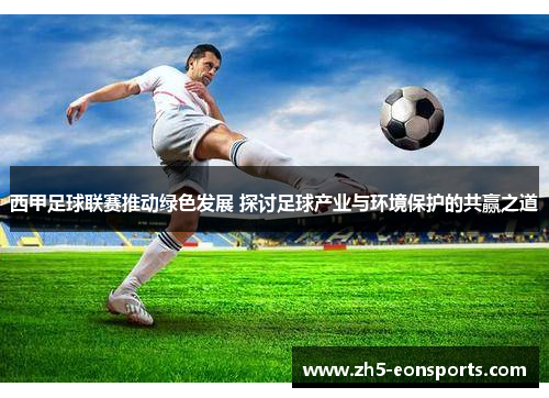 西甲足球联赛推动绿色发展 探讨足球产业与环境保护的共赢之道 西甲足球联赛推动绿色发展 探讨足球产业与环境保护的共赢之道