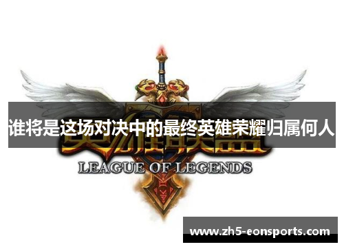 谁将是这场对决中的最终英雄荣耀归属何人 谁将是这场对决中的最终英雄荣耀归属何人