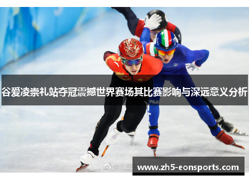 谷爱凌崇礼站夺冠震撼世界赛场其比赛影响与深远意义分析