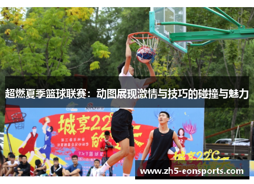 超燃夏季篮球联赛:动图展现激情与技巧的碰撞与魅力 超燃夏季篮球联赛:动图展现激情与技巧的碰撞与魅力