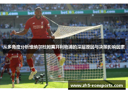 从多角度分析维纳尔杜姆离开利物浦的深层原因与决策影响因素 从多角度分析维纳尔杜姆离开利物浦的深层原因与决策影响因素