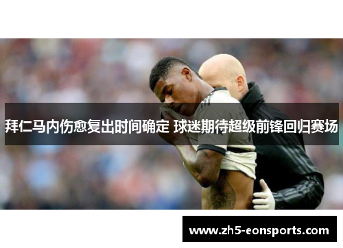 拜仁马内伤愈复出时间确定 球迷期待超级前锋回归赛场