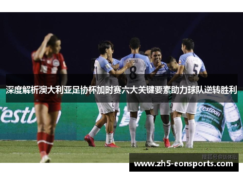 深度解析澳大利亚足协杯加时赛六大关键要素助力球队逆转胜利