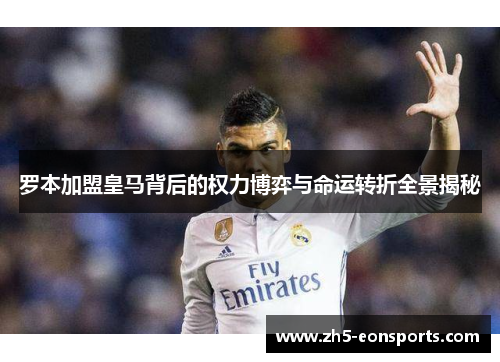 罗本加盟皇马背后的权力博弈与命运转折全景揭秘