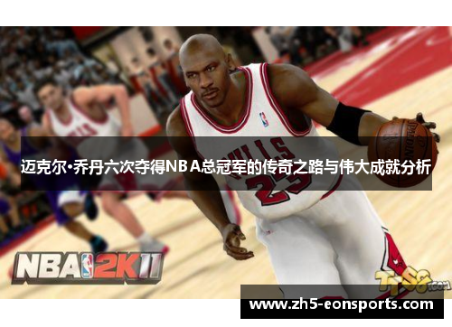 迈克尔·乔丹六次夺得NBA总冠军的传奇之路与伟大成就分析