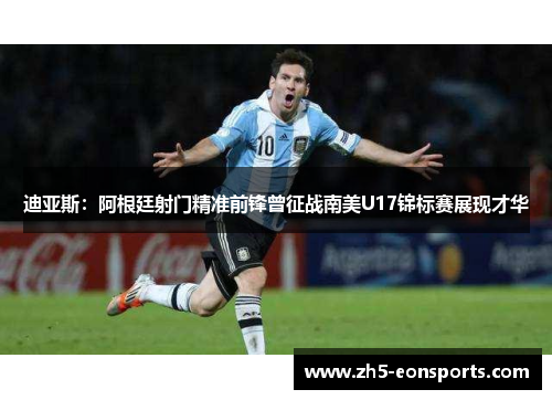 迪亚斯:阿根廷射门精准前锋曾征战南美U17锦标赛展现才华 迪亚斯:阿根廷射门精准前锋曾征战南美U17锦标赛展现才华