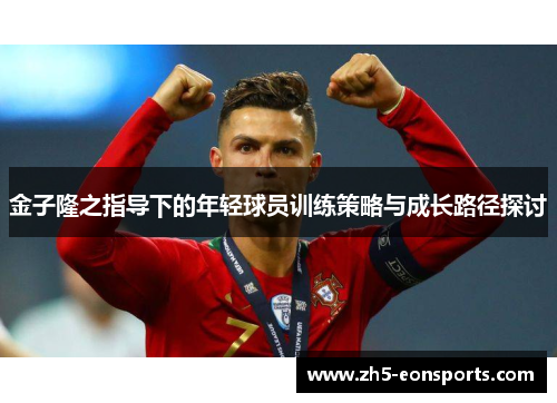 金子隆之指导下的年轻球员训练策略与成长路径探讨 金子隆之指导下的年轻球员训练策略与成长路径探讨