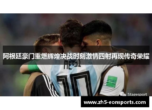 阿根廷豪门重燃辉煌决战时刻激情四射再现传奇荣耀