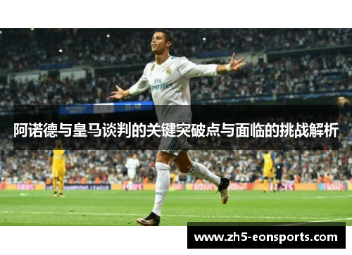 阿诺德与皇马谈判的关键突破点与面临的挑战解析