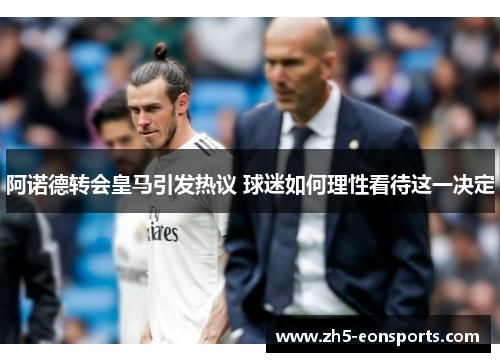 阿诺德转会皇马引发热议 球迷如何理性看待这一决定