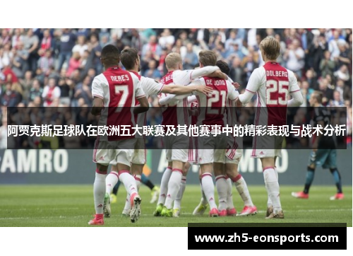 阿贾克斯足球队在欧洲五大联赛及其他赛事中的精彩表现与战术分析